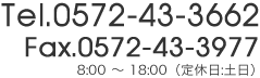 Tel.0572-43-3662 Fax.0572-43-3977 8:00 ～ 18:00（定休日:土日）