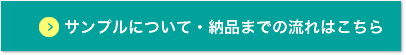 サンプルについて・納品までの流れはこちら