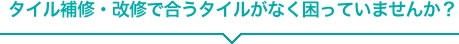 タイル補修・改修で合うタイルがなく困っていませんか？